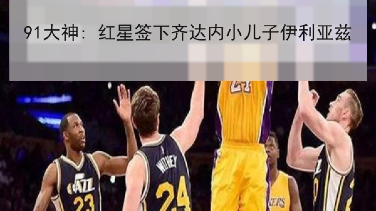 91大神: 红星签下齐达内小儿子伊利亚兹