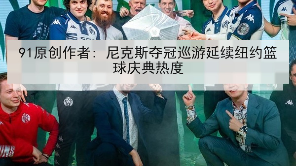 91原创作者: 尼克斯夺冠巡游延续纽约篮球庆典热度