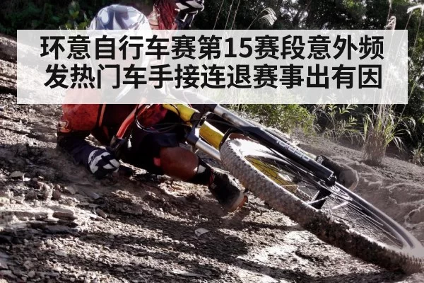 环意自行车赛第15赛段意外频发热门车手接连退赛事出有因