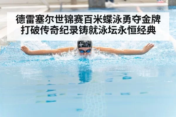 德雷塞尔世锦赛百米蝶泳勇夺金牌 打破传奇纪录铸就泳坛永恒经典