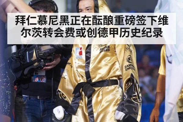 拜仁慕尼黑正在酝酿重磅签下维尔茨转会费或创德甲历史纪录