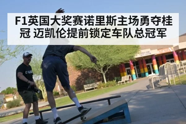 F1英国大奖赛诺里斯主场勇夺桂冠 迈凯伦提前锁定车队总冠军