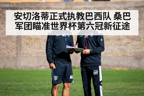 安切洛蒂正式执教巴西队 桑巴军团瞄准世界杯第六冠新征途